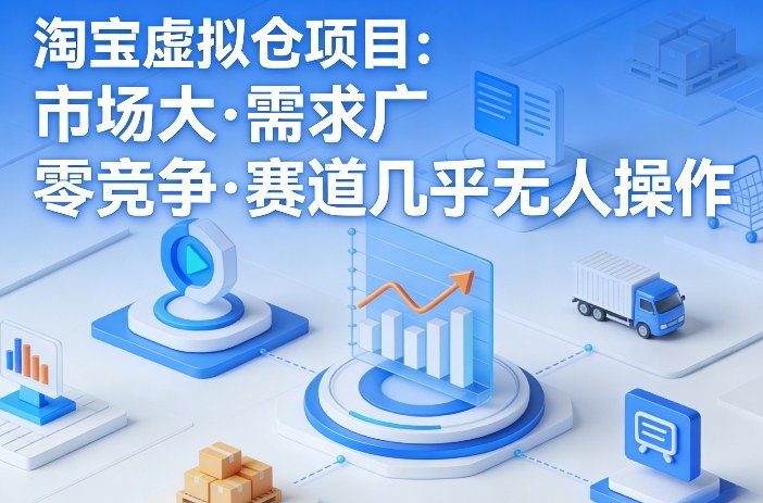 淘宝虚拟仓项目，市场大，需求广，零竞争，赛道几乎没人操作-我爱项目网