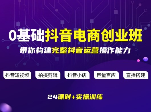 某电商学院0基础抖音电商创业班，带你构建完整抖音运营操作能力-我爱项目网