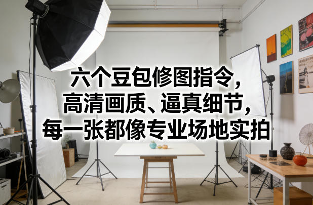 六个豆包修图指令,高清画质、逼真细节,每一张都像专业场地实拍-我爱项目网