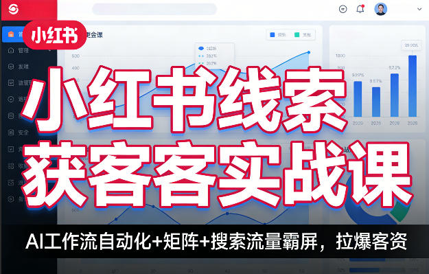 小红书线索获客实战课，AI工作流自动化+矩阵+搜索流量霸屏，拉爆客资-我爱项目网