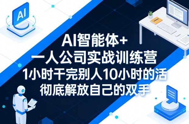 AI智能体+一人公司实战训练营，1小时干完别人10小时的活，彻底解放自己的双手-我爱项目网