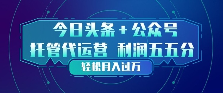 今日头条+公众号双重代运营模式，每天花费十分钟发布，单日稳定变现3张+【揭秘】-我爱项目网