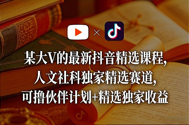 某大V的最新抖音精选课程，人文社科独家精选赛道，可撸伙伴计划+精选独家收益-我爱项目网