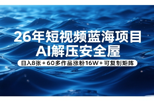 26年短视频蓝海项目，AI解压安全屋，日入8张+60多作品涨粉16W+可复制矩阵-我爱项目网