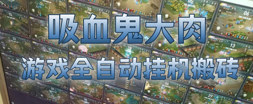 吸血鬼大肉！游戏全自动挂G搬砖，一台电脑开40个窗口日入500+，无需人工值守【揭秘】-我爱项目网