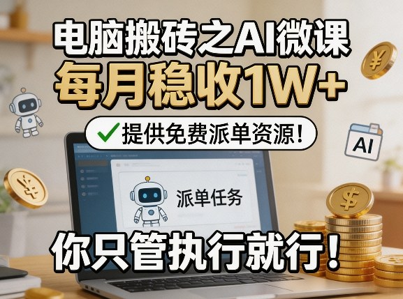 电脑搬砖之AI微课，每月稳收1W+，提供免费派单资源！你只管执行就行-我爱项目网