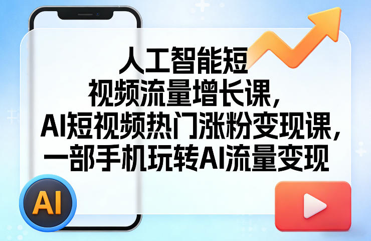 人工智能短视频流量增长课，AI短视频热门涨粉变现课，一部手机玩转AI流量变现-我爱项目网