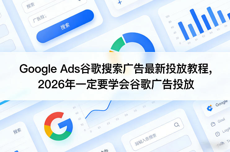 Google Ads谷歌搜索广告最新投放教程，2026年一定要学会谷歌广告投放-我爱项目网