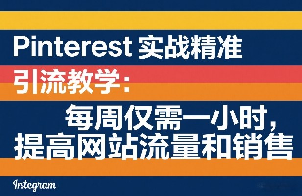 Pinterest实战精准引流教学：每周仅需一小时，提高网站流量和销售-我爱项目网