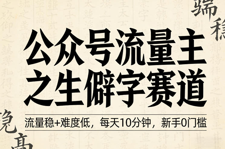 公众号流量主之生僻字赛道，流量稳+难度低，每天10分钟，新手0门槛-我爱项目网