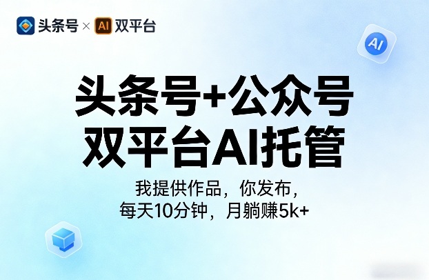 头条号+公众号双平台AI托管，我提供作品，你发布，每天10分钟，月躺賺5k+【揭秘】-我爱项目网