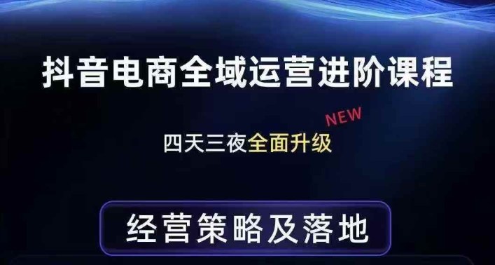 抖音电商全域运营进阶课程,经营策略及落地,全链路拆解直击底层逻辑-我爱项目网