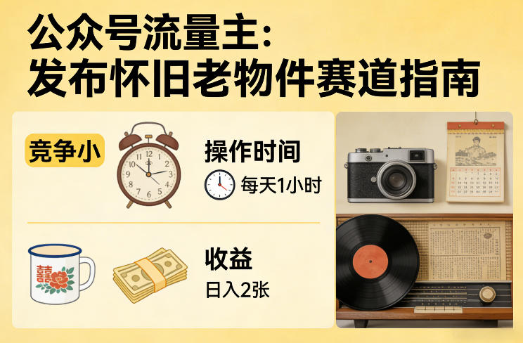 公众号流量主之发布怀旧老物件赛道，竞争小，每天操作1小时，日入2张-我爱项目网