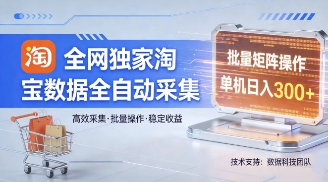 全网独家，淘宝数据全自动采集项目，批量可矩阵，单机轻松日入300【揭秘】-我爱项目网