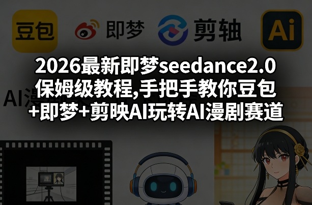2026最新即梦seedance2.0保姆级教程,手把手教你豆包+即梦+剪映AI玩转AI漫剧赛道-我爱项目网