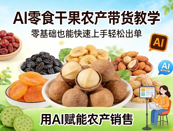 AI零食干果农产带货教学，零基础也能快速上手轻松出单，用AI赋能农产销售-我爱项目网