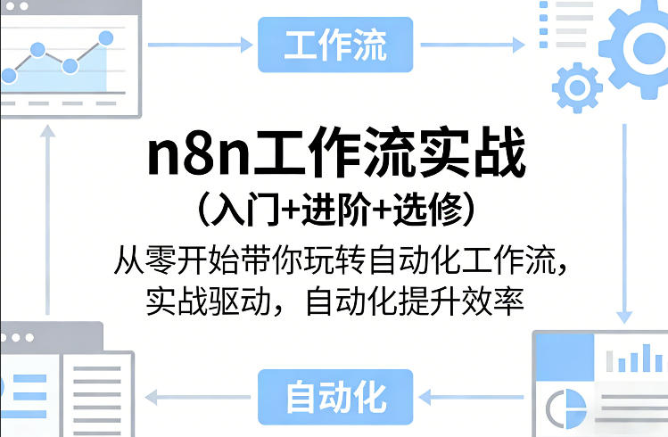 n8n工作流实战（入门+进阶+选修）从零开始带你玩转自动化工作流，实战驱动，自动化提升效率-我爱项目网