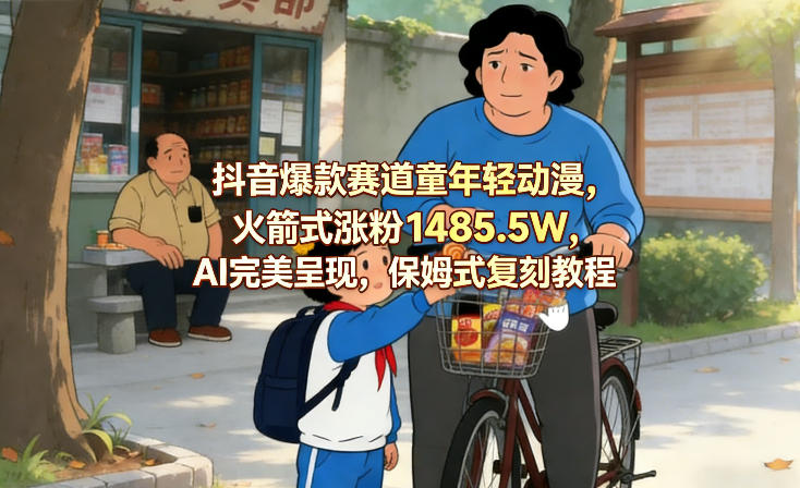 抖音爆款赛道童年轻动漫，火箭式涨粉1485.5W，AI完美呈现，保姆式复刻教程-我爱项目网