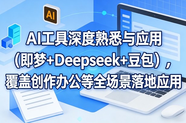 AI工具深度熟悉与应用（即梦+Deepseek+豆包），覆盖创作办公等全场景落地应用-我爱项目网