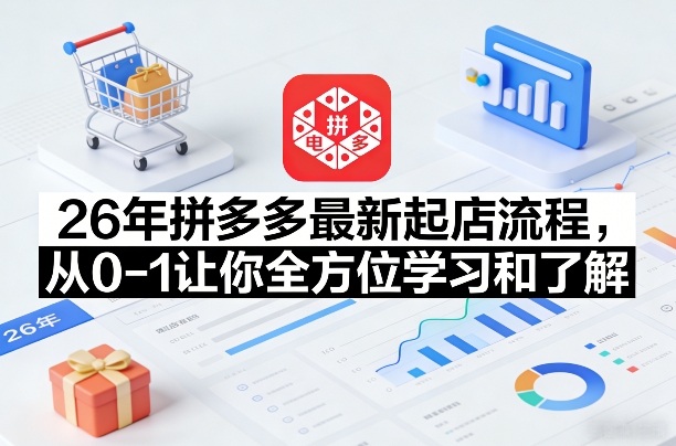 26年拼多多最新起店流程，从0-1让你全方位学习和了解-我爱项目网