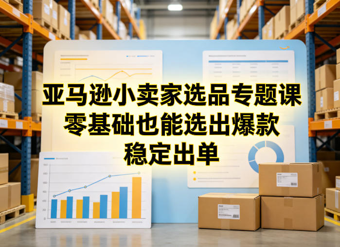 亚马逊小卖家选品专题课，零基础也能选出爆款，稳定出单-我爱项目网