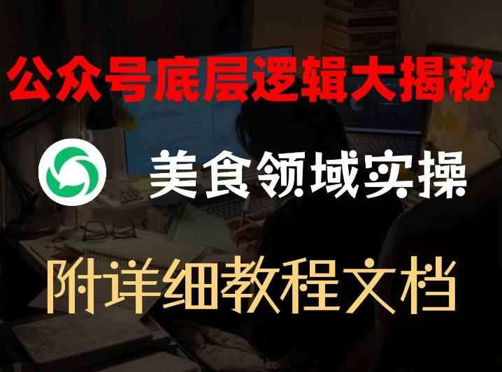 公众号底层逻辑大揭秘，重美食领域实操，附赠详细文档-我爱项目网