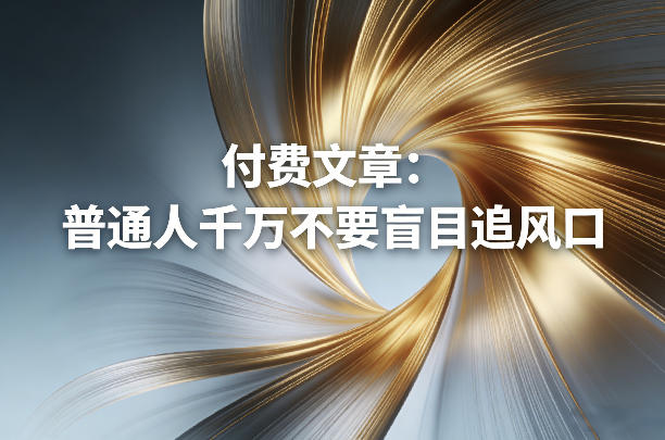 付费文章：普通人千万不要盲目追风口-我爱项目网