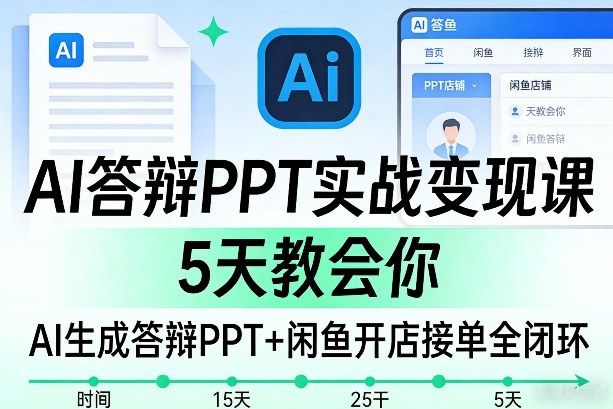 AI答辩PPT实战变现课，5天教会你，AI生成答辩PPT+闲鱼开店接单全闭环-我爱项目网