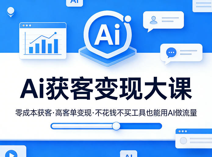 Ai获客变现大课，零成本获客，高客单变现，不花钱不买工具也能用AI做流量-我爱项目网