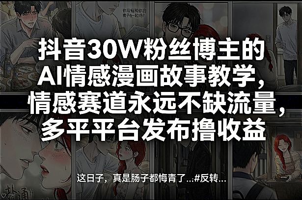 抖音30W粉丝博主的AI情感漫画故事教学，情感赛道永远不缺流量，多平台发布撸收益！-我爱项目网