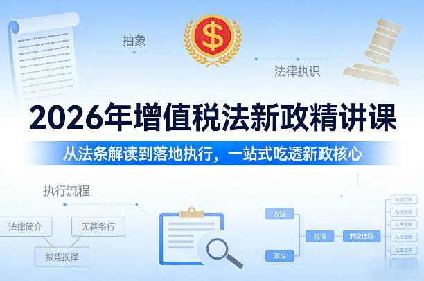 2026年增值税法新政精讲课，从法条解读到落地执行，一站式吃透新政核心-我爱项目网