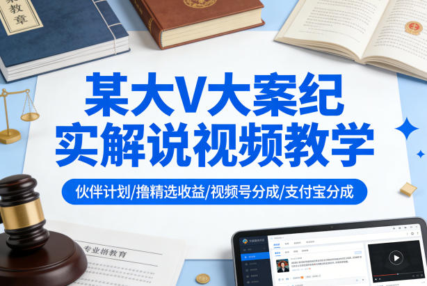 某大V大案纪实解说视频教学，可做伙伴计划、撸精选收益，视频号和支付宝分成计划均可-我爱项目网