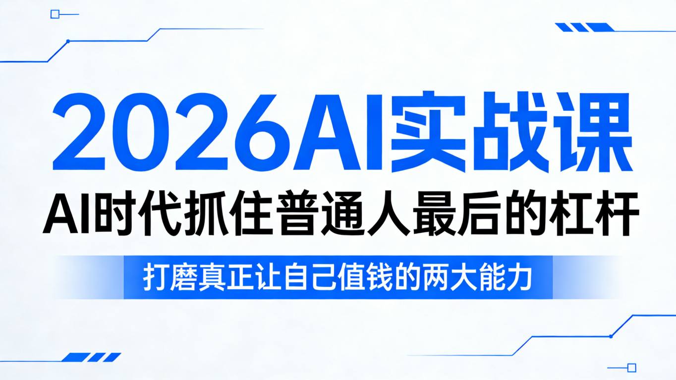 2026AI实战课，AI时代抓住普通人最后的杠杆，打磨真正让自己值钱的两大能力-我爱项目网