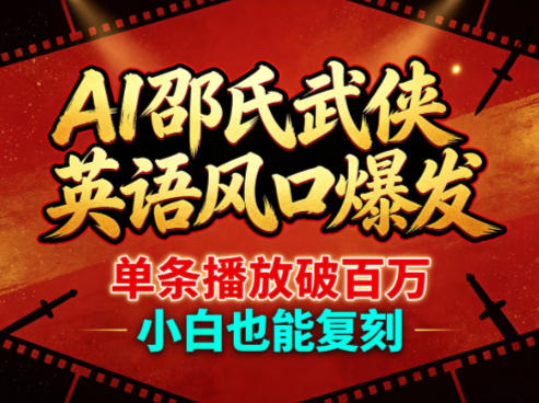 AI邵氏武侠英语风口爆发，单条播放破百万，小白也能复刻-我爱项目网