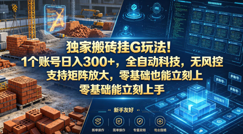 独家搬砖挂G玩法！1个账号日入300+，全自动科技，无风控支持矩阵放大，零基础也能立刻上手【揭秘】-我爱项目网