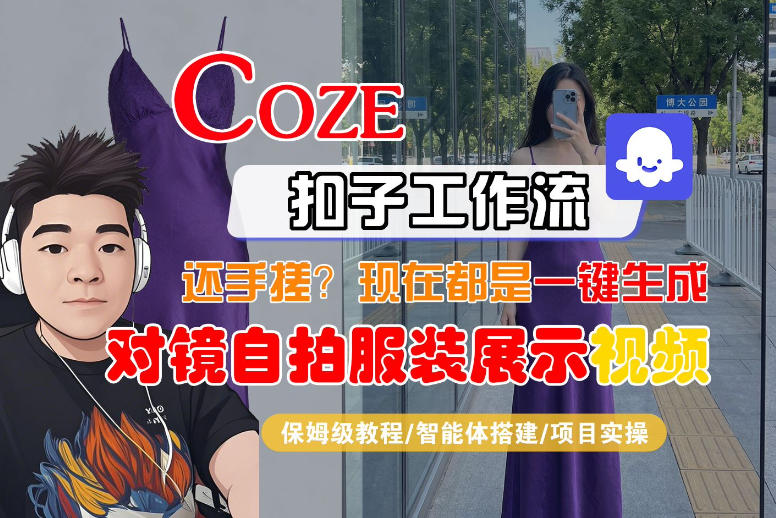 Coze智能体工作流一键生成“对镜自拍服装展示“短视频,全流程保姆级教学-我爱项目网