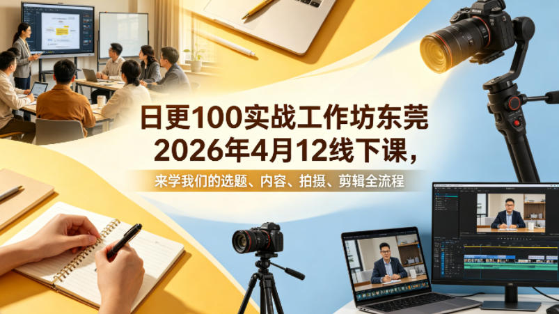日更100实条‬战工作坊东莞2026年4月12线下课，来学我们的选题、内容、拍摄、剪辑全流程-我爱项目网