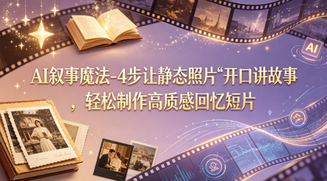 AI叙事魔法-4步让静态照片“开口讲故事”，轻松制作高质感回忆短片-我爱项目网