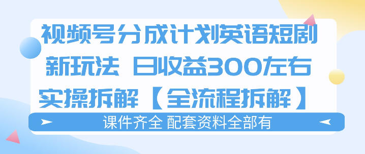 视频号分成计划，英语短剧新玩法，日收3张+实操全流程拆解-我爱项目网