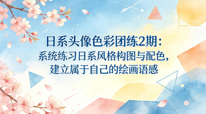 日系头像色彩团练2期：系统练习日系风格构图与配色，建立属于自己的绘画语感-我爱项目网