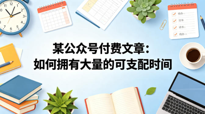 某公众号付费文章：如何拥有大量的可支配时间？-我爱项目网