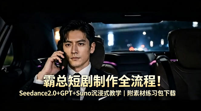 霸总短剧制作全流程！Seedance2.0+GPT+Suno沉浸式教学｜附素材练习包下载-我爱项目网