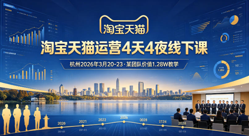 淘宝天猫运营4天4夜杭州2026年3月20-23线下课，某团队价值1.28W的教学-我爱项目网
