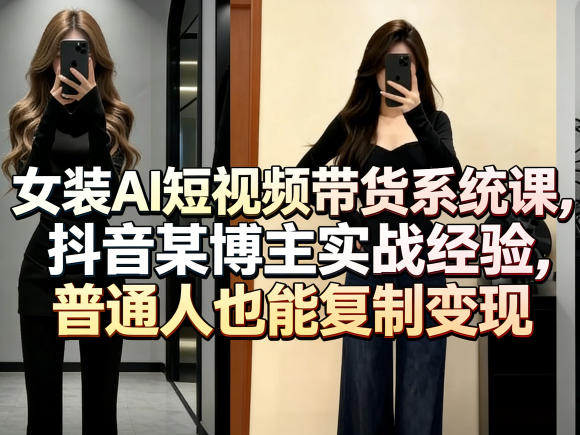 女装AI短视频带货系统课，抖音某博主实战经验，普通人也能复制变现-我爱项目网