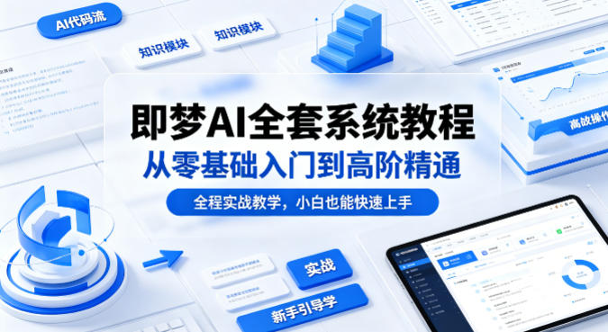 即梦AI全套系统教程，从零基础入门到高阶精通，全程实战教学，小白也能快速上手-我爱项目网
