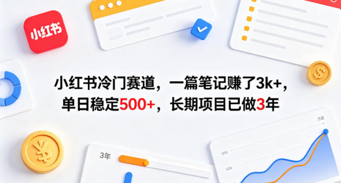 小红书冷门赛道，一篇笔记賺了3k+，单日稳定500+，长期项目已做3年【揭秘】-我爱项目网