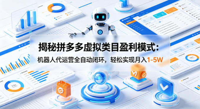 揭秘拼多多虚拟类目盈利模式：机器人代运营全自动闭环，轻松实现月入1-5W-我爱项目网