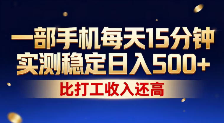 一部手机每天15分钟，实测稳定日入500+，比打工收入还高，操作简单，一看就会【揭秘】-我爱项目网