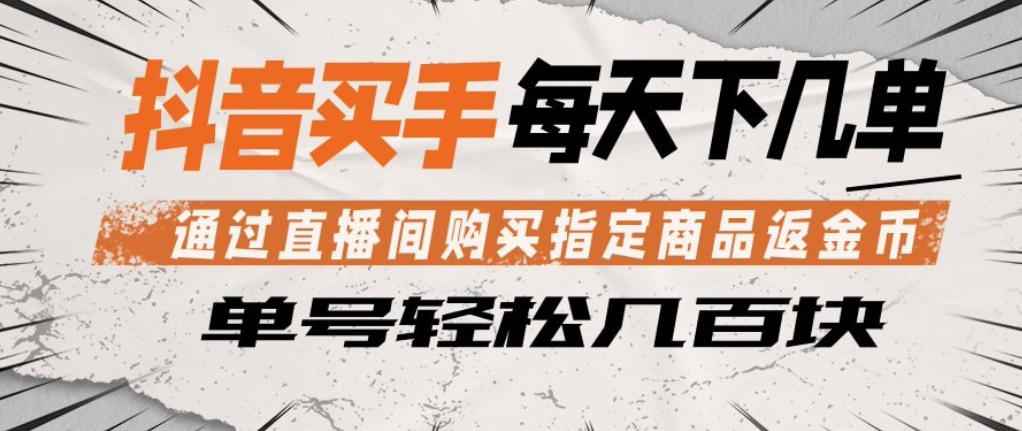 抖音买手通过直播间购买指定商品返金币，每天几单，轻松日入几张【揭秘】-我爱项目网
