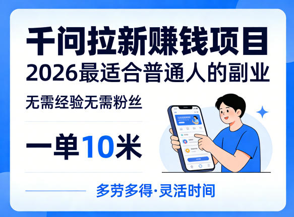 一单10米,不少人都在找的千问拉新賺钱项目,无需经验无需粉丝,2026最适合普通人副业-我爱项目网